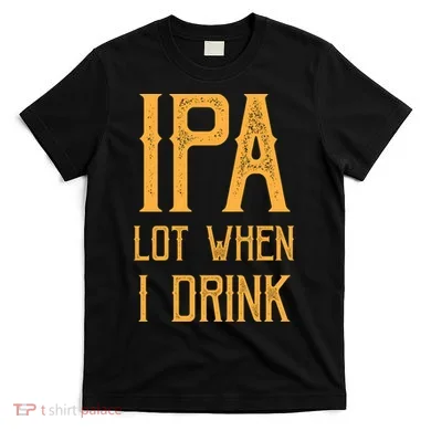 IPA Lot When I Drink1 T-Shirt