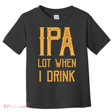 IPA Lot When I Drink1 Toddler T-Shirt