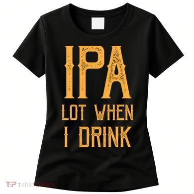 IPA Lot When I Drink1 Women's T-Shirt
