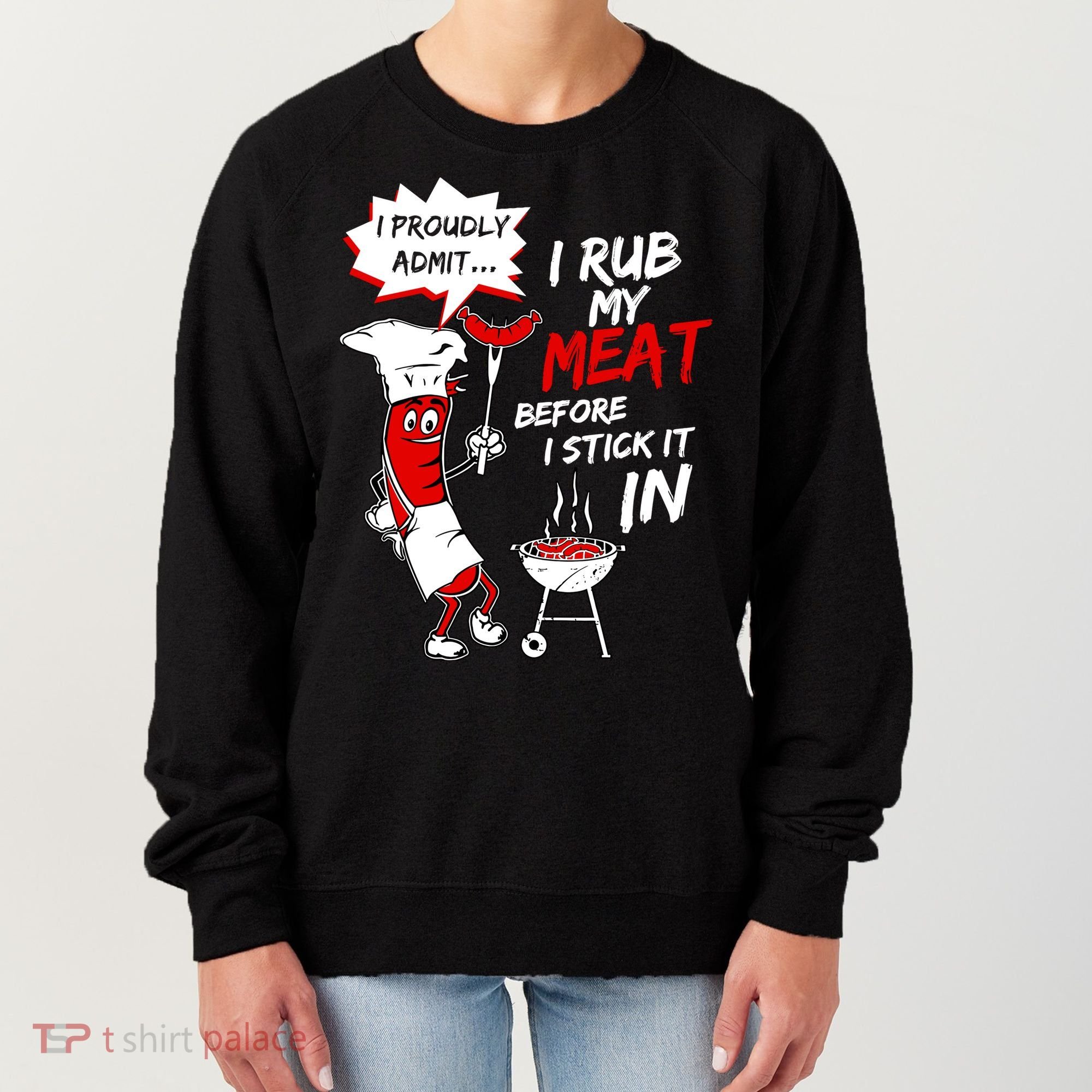 I Proud Admit I Rub My Meat Before I Stick It In Ask Me Women's Sweatshirt