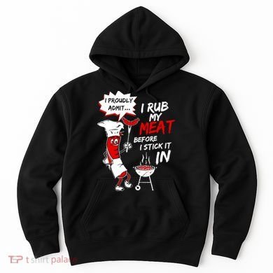 I Proud Admit I Rub My Meat Before I Stick It In Ask Me Hoodie