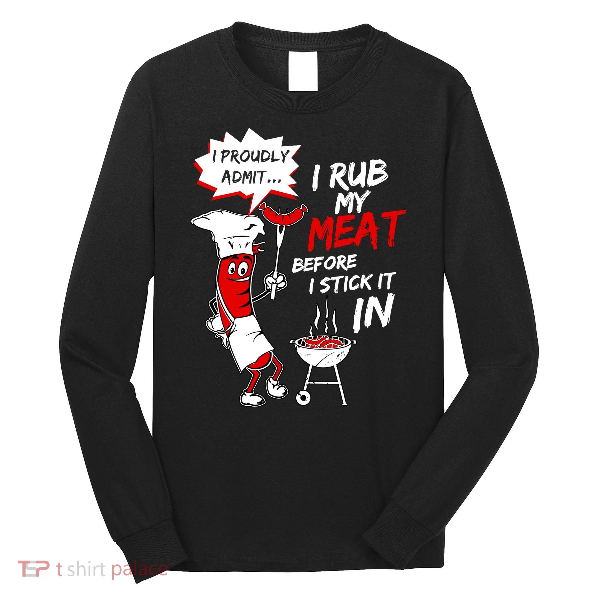 I Proud Admit I Rub My Meat Before I Stick It In Ask Me Long Sleeve Shirt