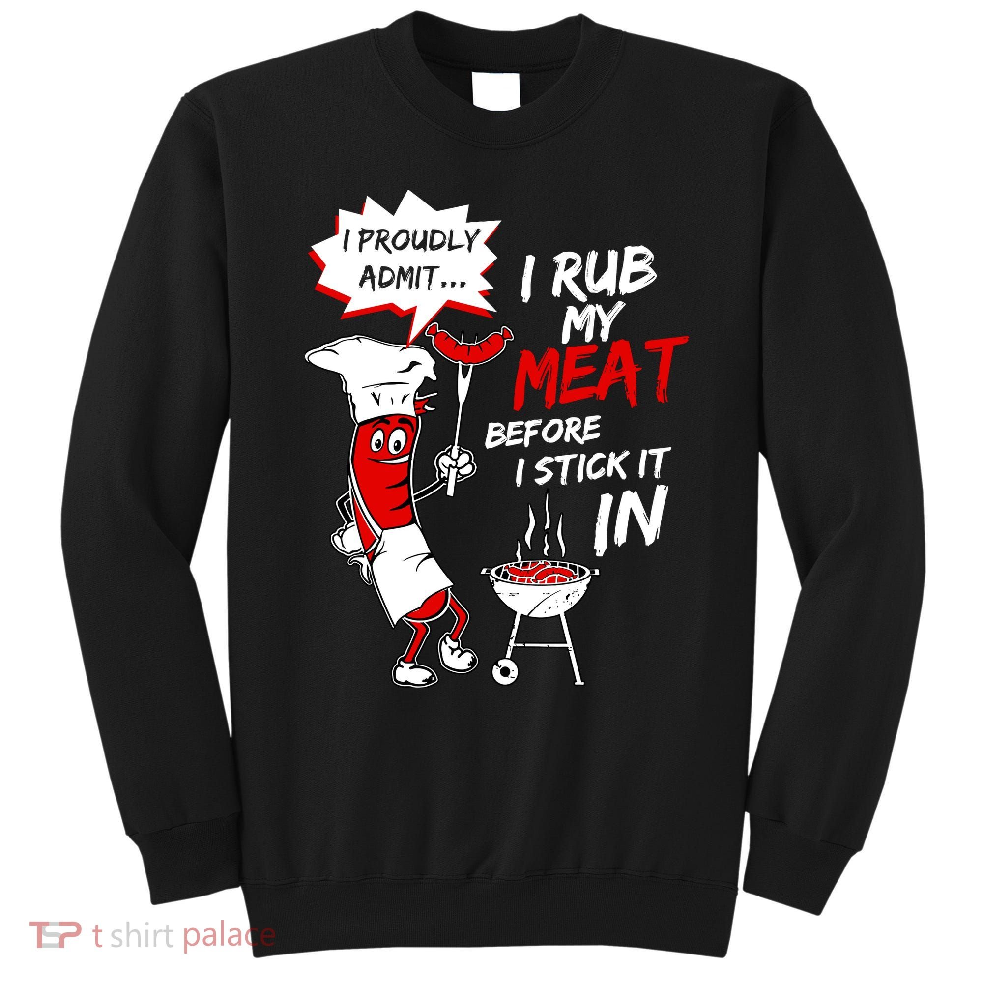 I Proud Admit I Rub My Meat Before I Stick It In Ask Me Sweatshirt