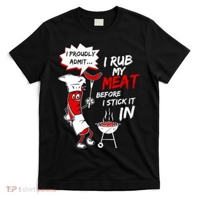 I Proud Admit I Rub My Meat Before I Stick It In Ask Me T-Shirt