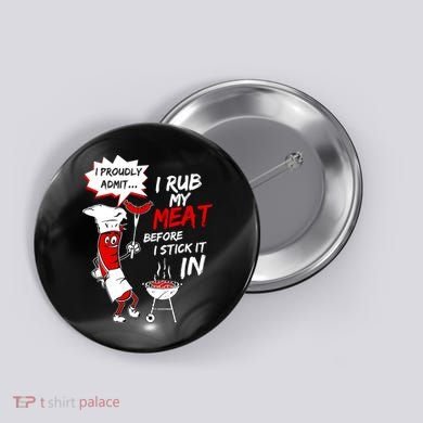I Proud Admit I Rub My Meat Before I Stick It In Ask Me Button