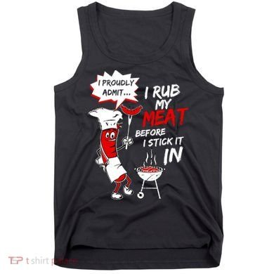I Proud Admit I Rub My Meat Before I Stick It In Ask Me Tank Top