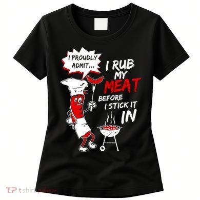 I Proud Admit I Rub My Meat Before I Stick It In Ask Me Women's T-Shirt