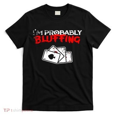 I'm Probably Bluffing Funny Poker Game Player T-Shirt
