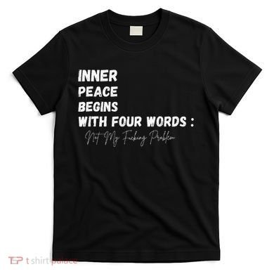 Inner Peace Begins With Four Words Not My Fucking Problem T-Shirt