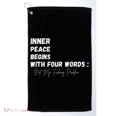 Inner Peace Begins With Four Words Not My Fucking Problem Golf Towel