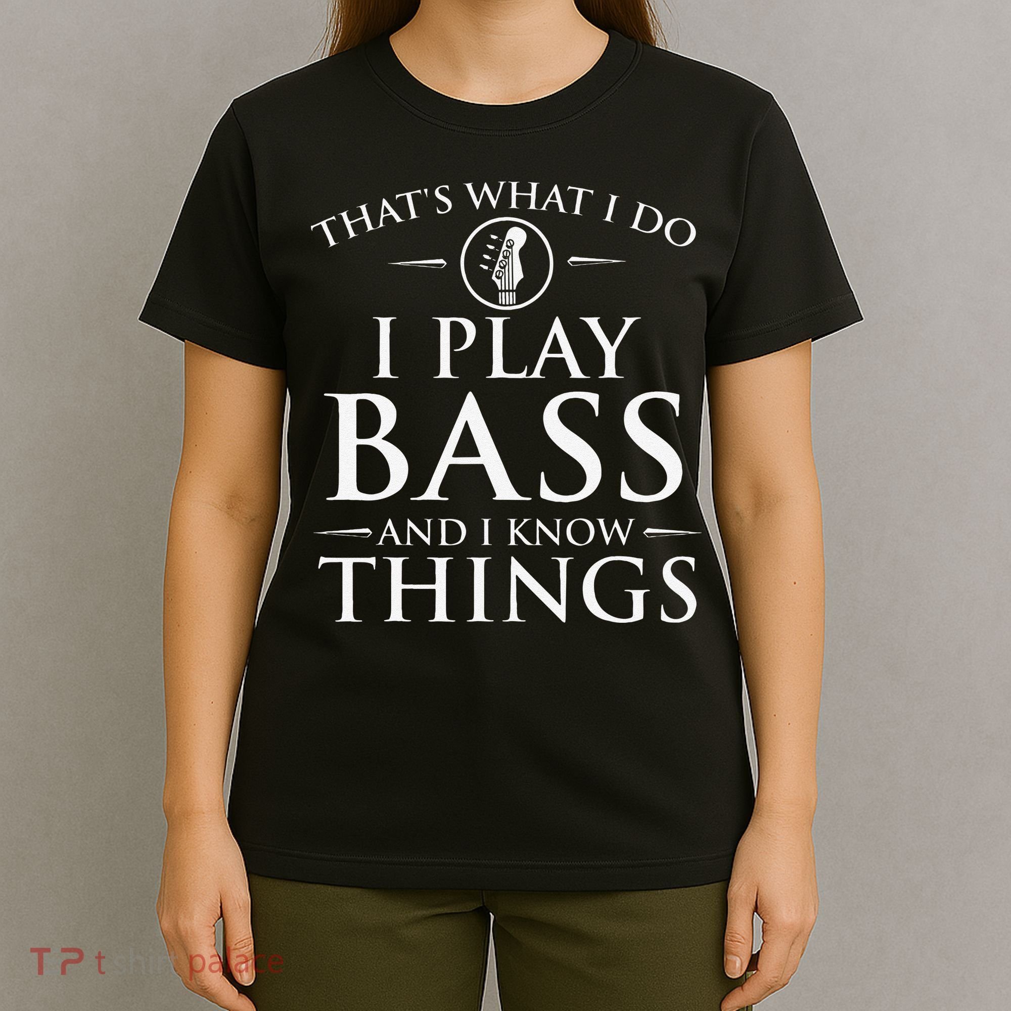I Play Bass And I Know Things Bassist Guitar Guitarist  T-Shirt