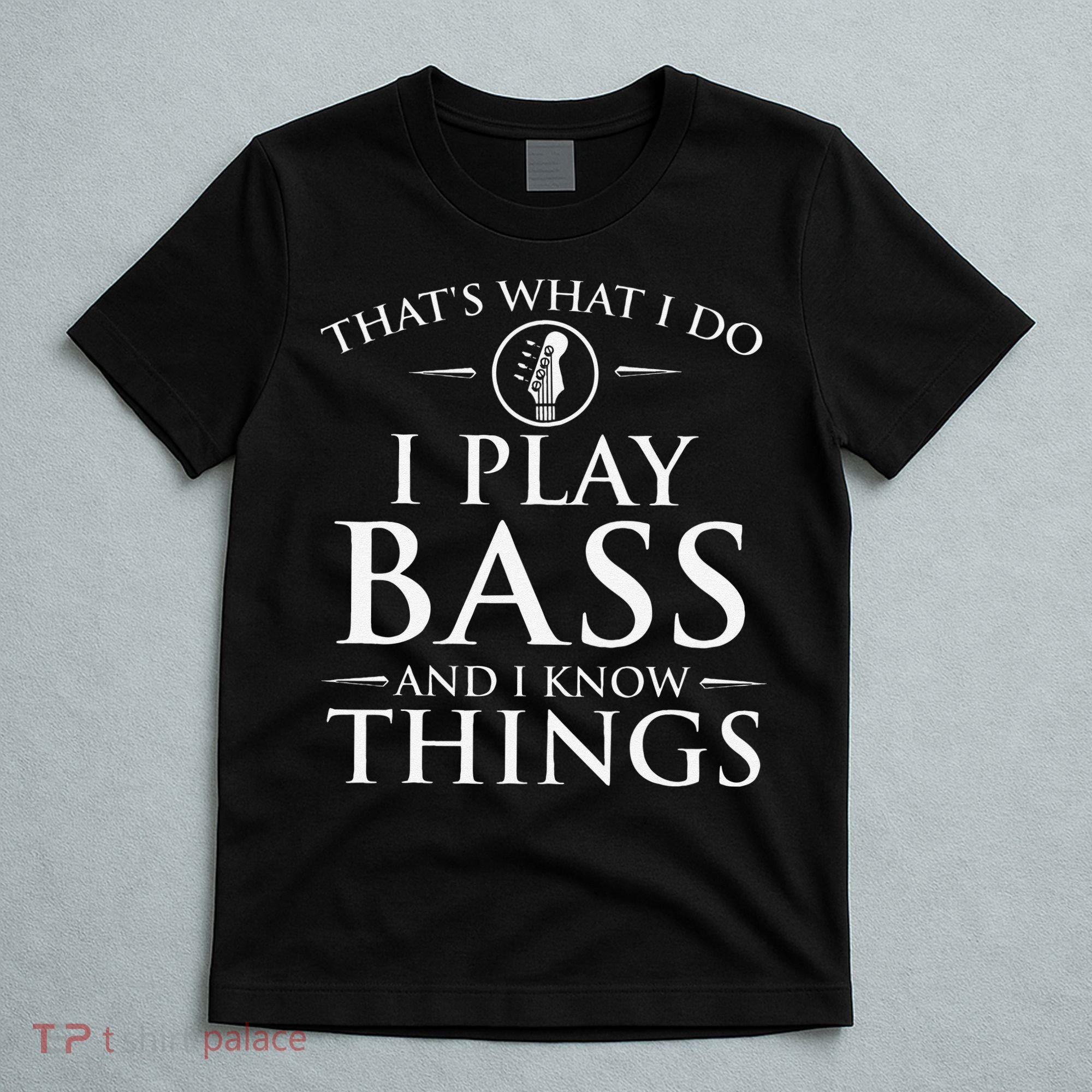 I Play Bass And I Know Things Bassist Guitar Guitarist  T-Shirt