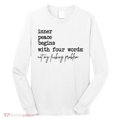 Inner Peace Begins With Four Words Not My Fking Problem Long Sleeve Shirt