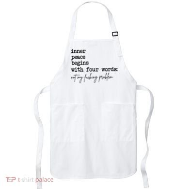 Inner Peace Begins With Four Words Not My Fking Problem Apron