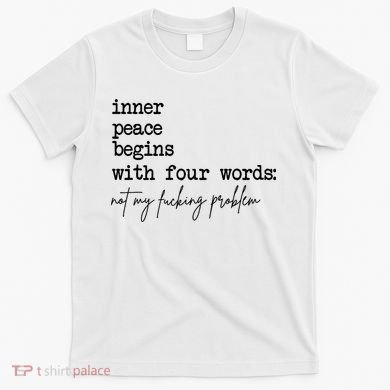 Inner Peace Begins With Four Words Not My Fking Problem T-Shirt