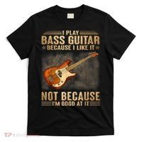 I Play Bass Guitar Because I Like It Not Because I'm Good At T-Shirt thumb 0
