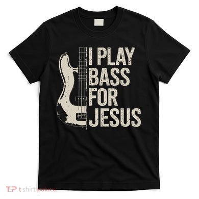 I Play Bass For Jesus, Bass Guitar And Christian Bassist T-Shirt