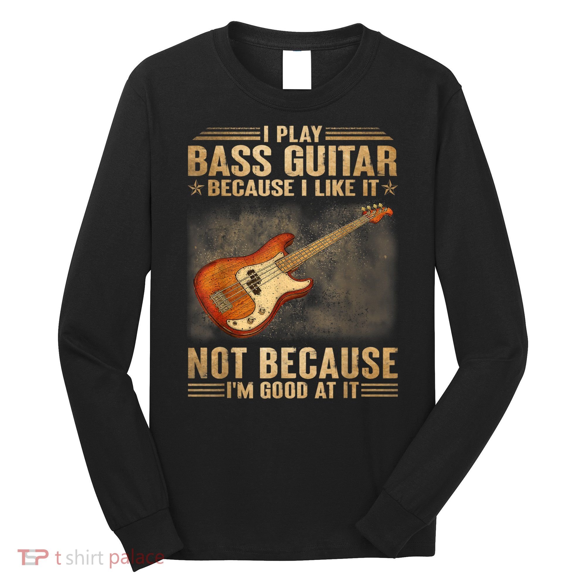 I Play Bass Guitar Because I Like It Not Because I'm Good At Long Sleeve Shirt