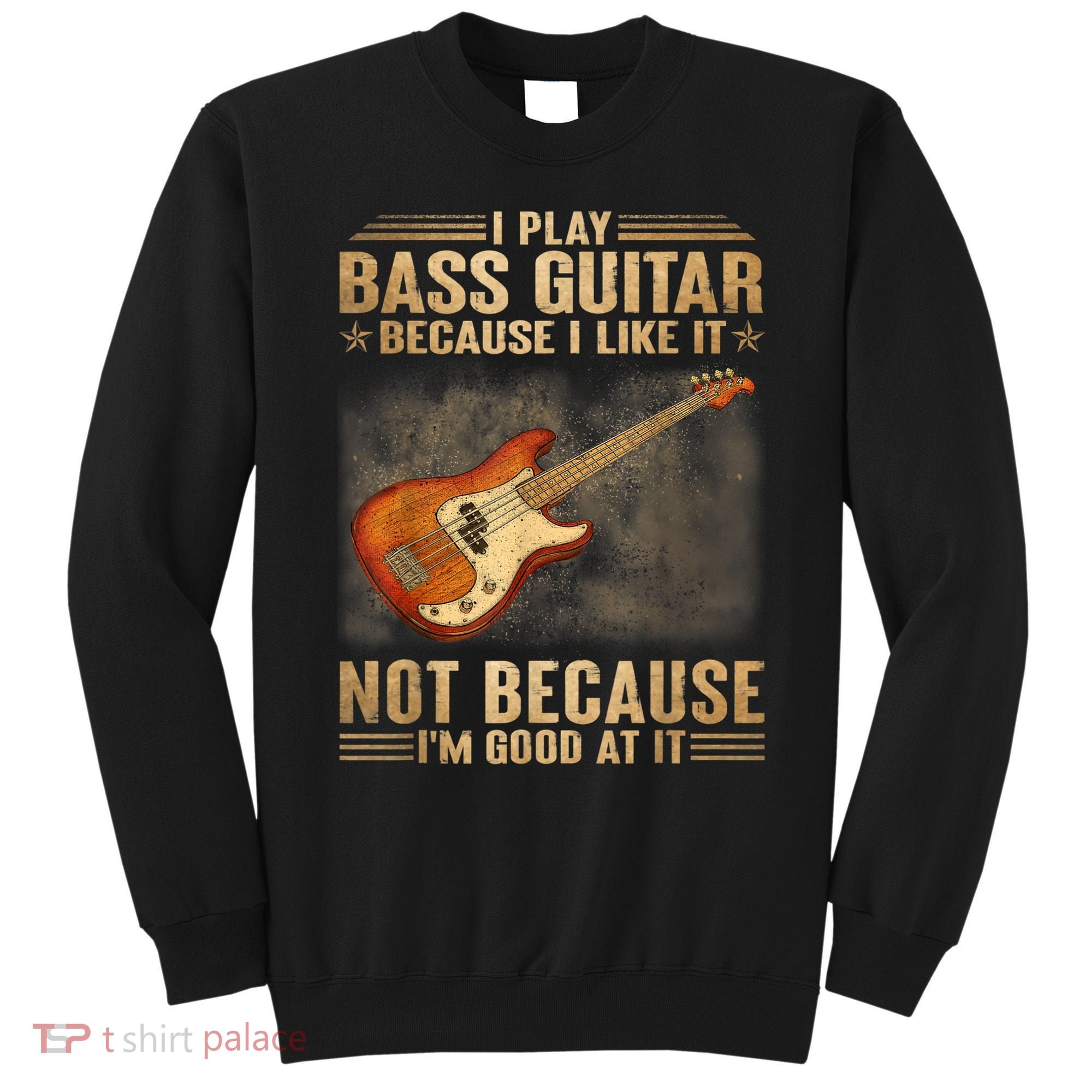 I Play Bass Guitar Because I Like It Not Because I'm Good At Sweatshirt