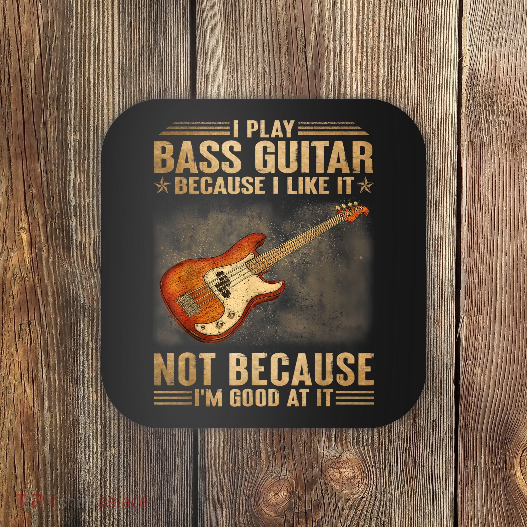 I Play Bass Guitar Because I Like It Not Because I'm Good At Coaster