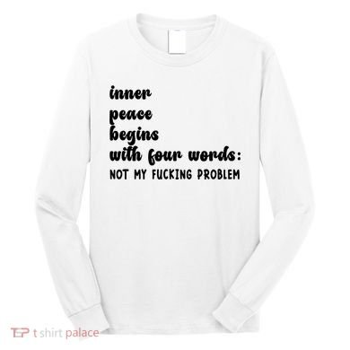 Inner Peace Begins With Four Words Hilarious Joke Long Sleeve Shirt
