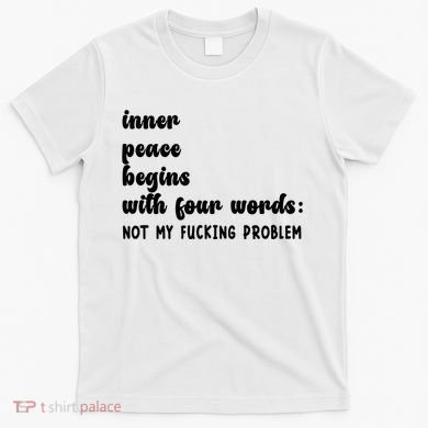 Inner Peace Begins With Four Words Hilarious Joke T-Shirt