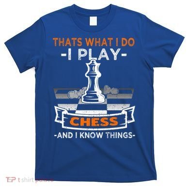 I Play Chess And I Know Things Chess Player Chess Board Meaningful Gift T-Shirt