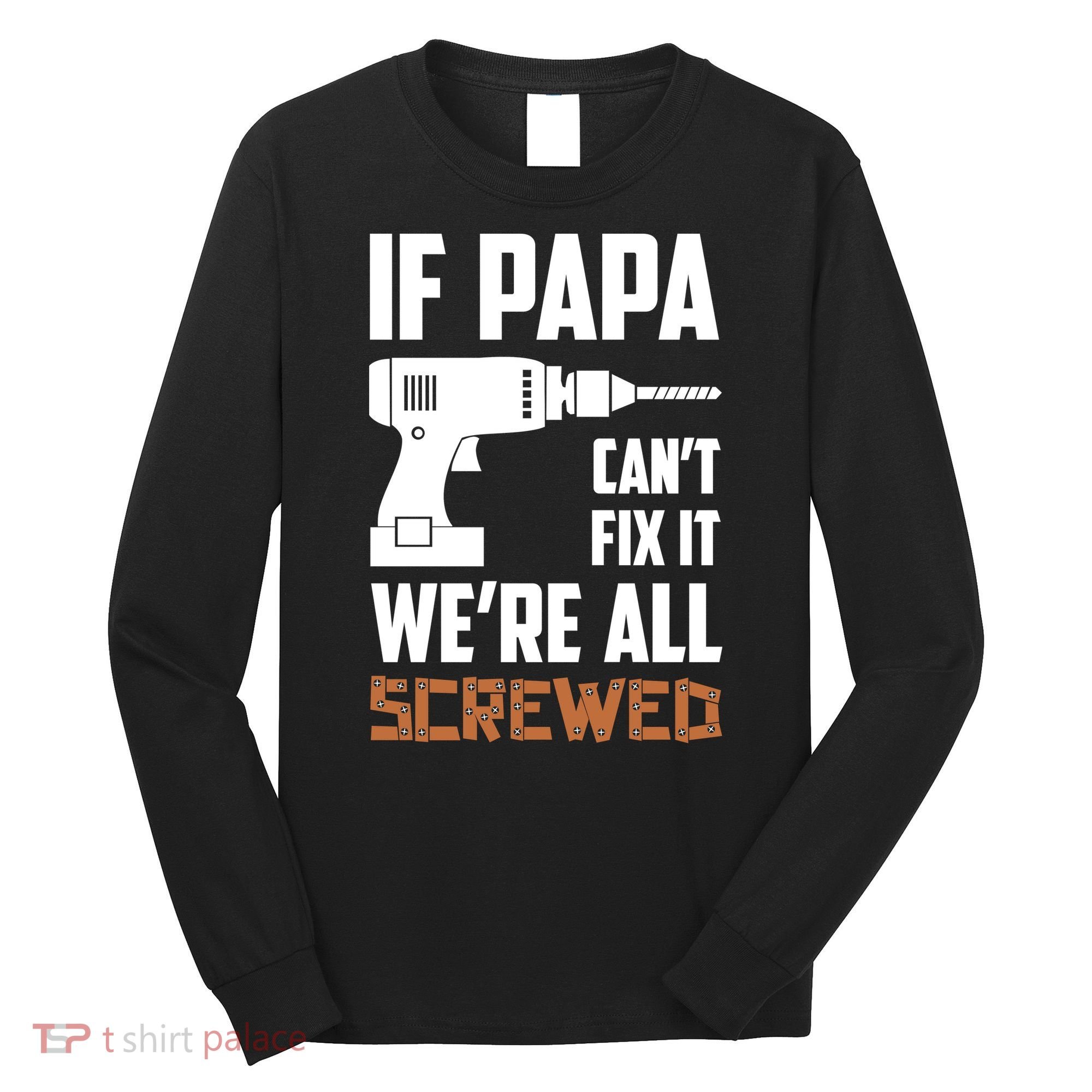 If Papa Can't Fix It We're All Screwed Long Sleeve Shirt