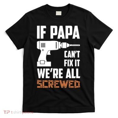 If Papa Can't Fix It We're All Screwed T-Shirt