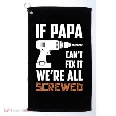 If Papa Can't Fix It We're All Screwed Golf Towel