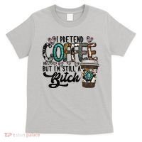 I Pretend Coffee Help But I'm Still A Btch T-Shirt thumb 0