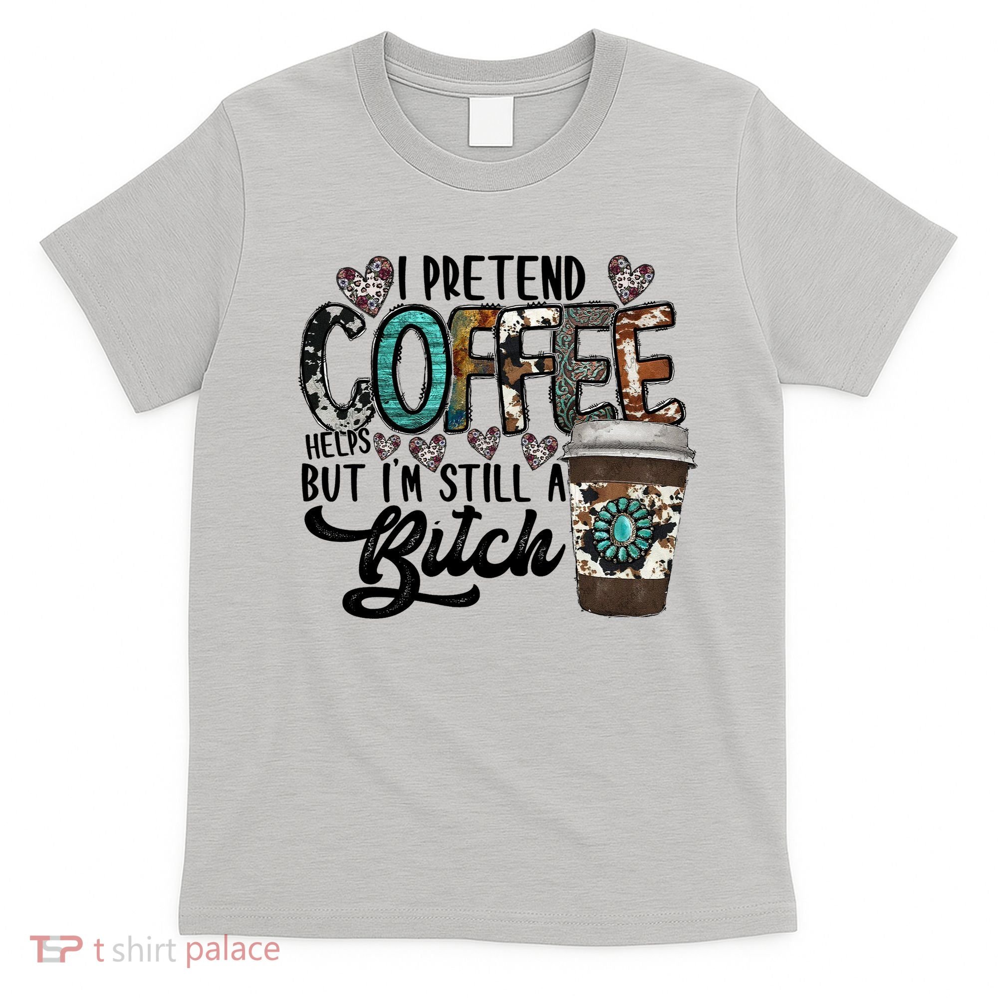 I Pretend Coffee Help But I'm Still A Btch T-Shirt