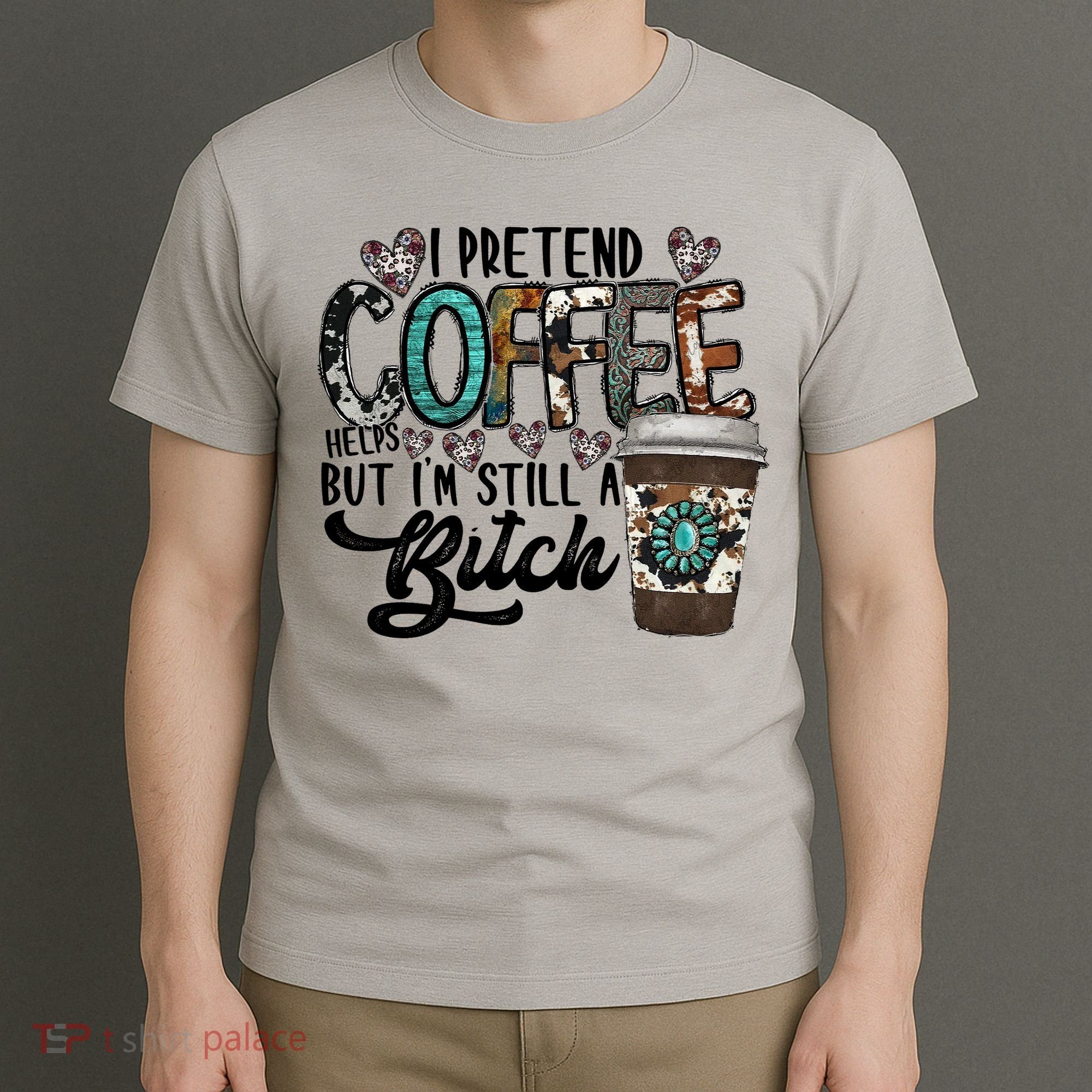 I Pretend Coffee Help But I'm Still A Btch T-Shirt