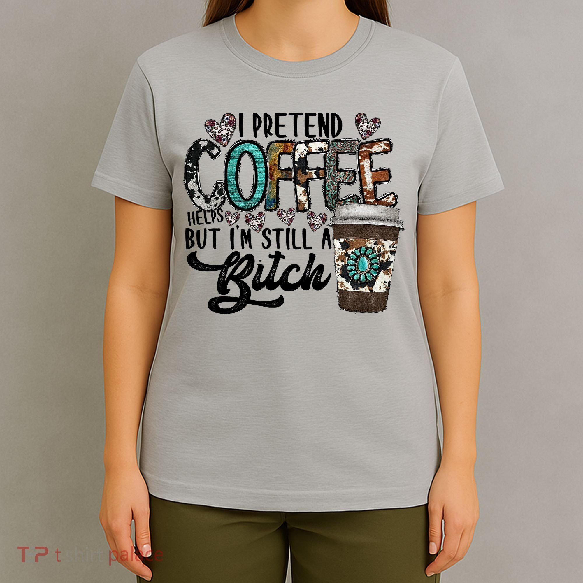 I Pretend Coffee Help But I'm Still A Btch T-Shirt