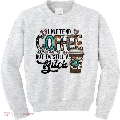 I Pretend Coffee Help But I'm Still A Btch Kids Sweatshirt