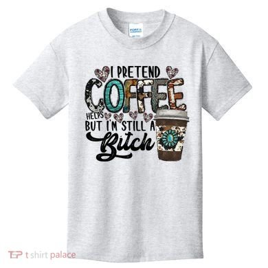 I Pretend Coffee Help But I'm Still A Btch Kids T-Shirt
