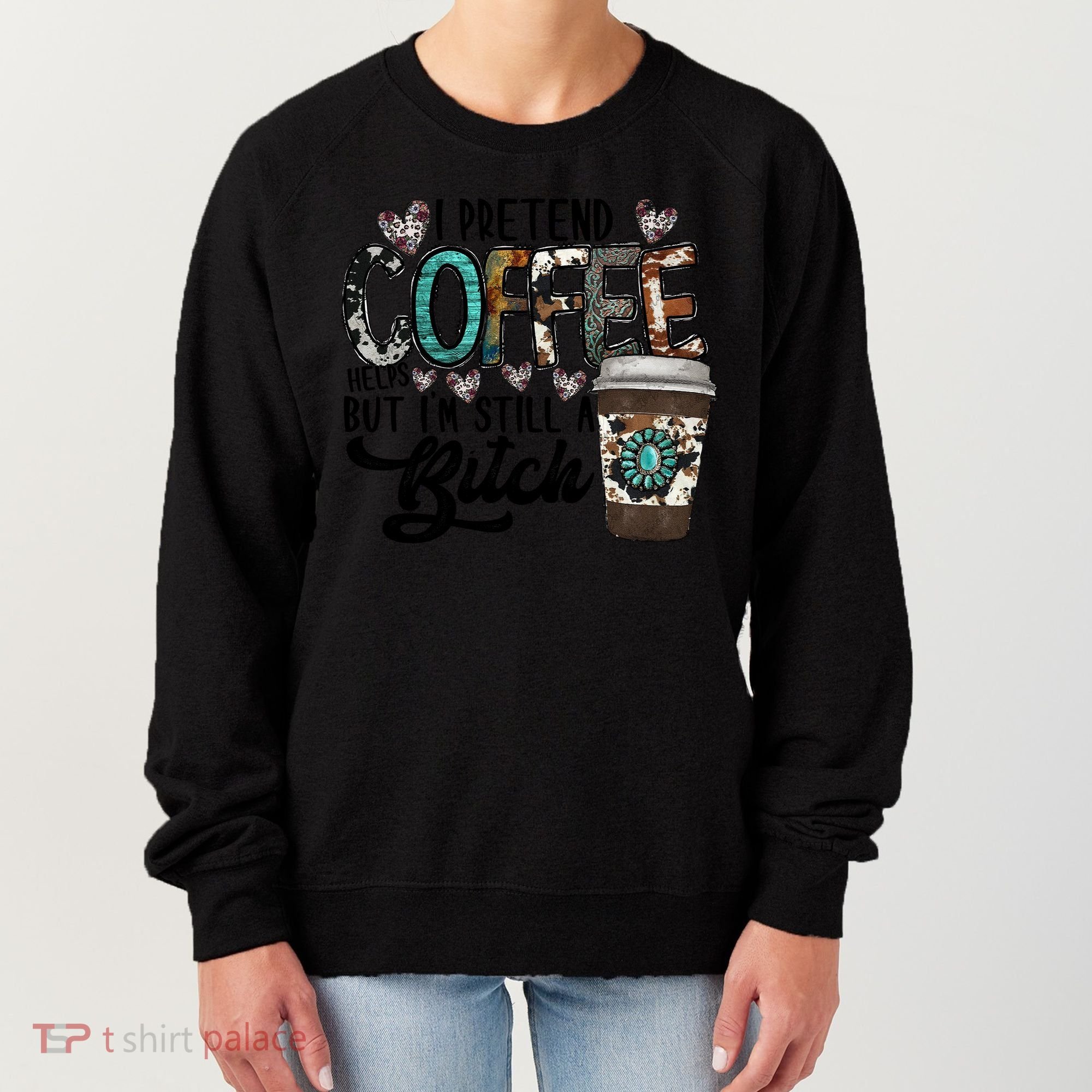 I Pretend Coffee Help But I'm Still A Btch Women's Sweatshirt