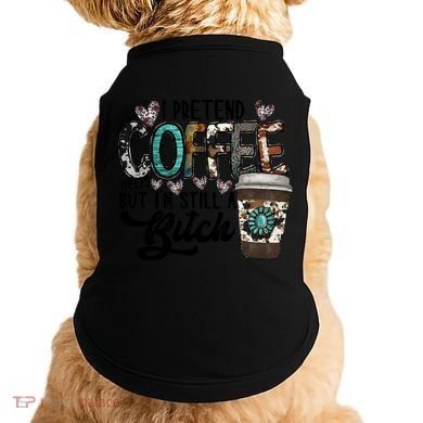 I Pretend Coffee Help But I'm Still A Btch Doggie Tank
