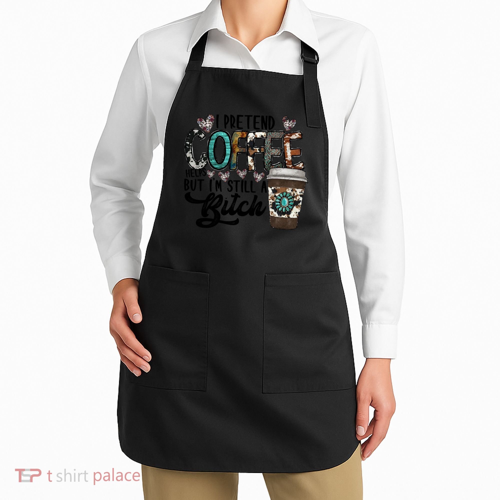 I Pretend Coffee Help But I'm Still A Btch Apron