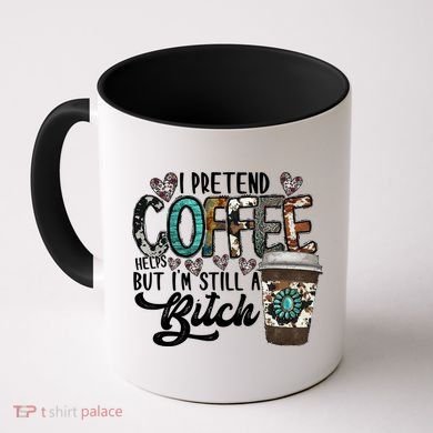 I Pretend Coffee Help But I'm Still A Btch Coffee Mug