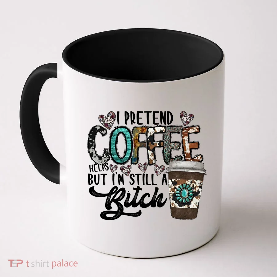 I Pretend Coffee Help But I'm Still A Btch Coffee Mug