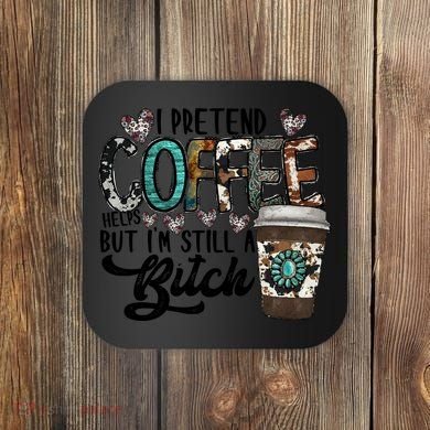 I Pretend Coffee Help But I'm Still A Btch Coaster