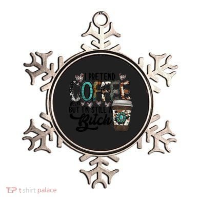 I Pretend Coffee Help But I'm Still A Btch Ornament