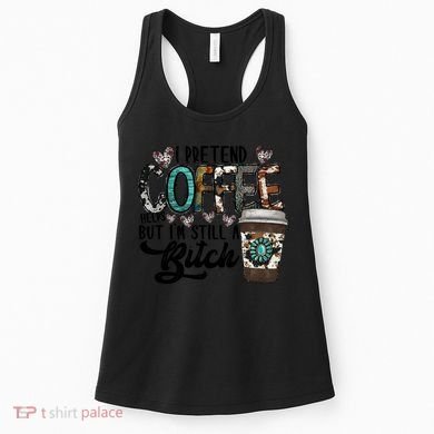 I Pretend Coffee Help But I'm Still A Btch Women's Tank Top