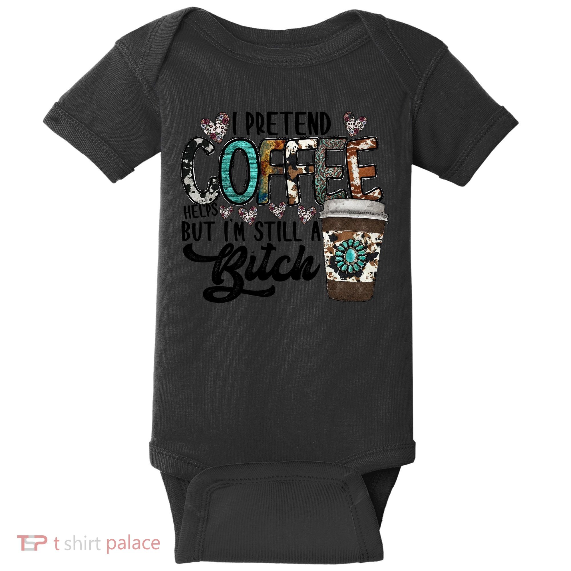 I Pretend Coffee Help But I'm Still A Btch Baby Bodysuit