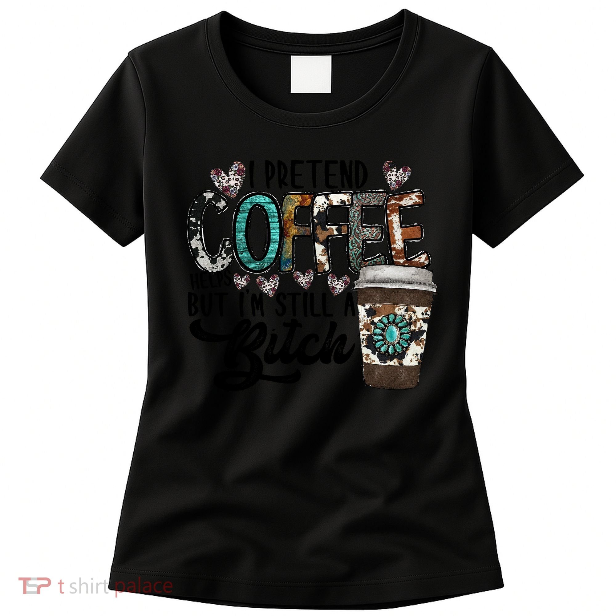 I Pretend Coffee Help But I'm Still A Btch Women's T-Shirt