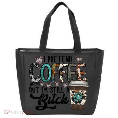 I Pretend Coffee Help But I'm Still A Btch Bag
