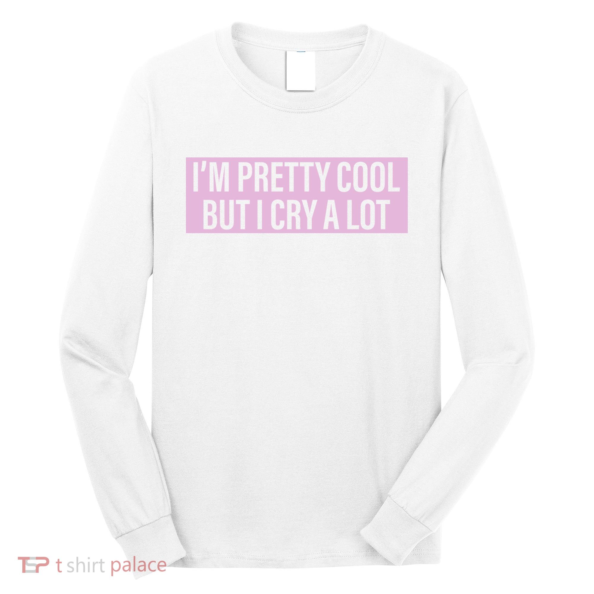 I'm Pretty Cool But I Cry A Lot Funny Long Sleeve Shirt