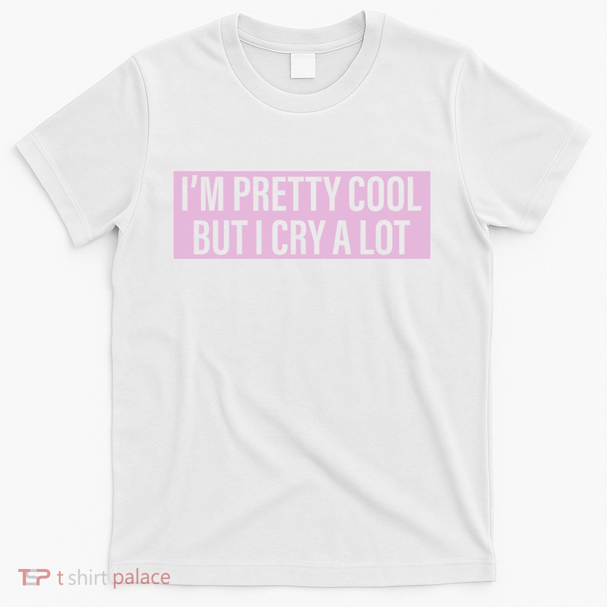 I'm Pretty Cool But I Cry A Lot Funny T-Shirt