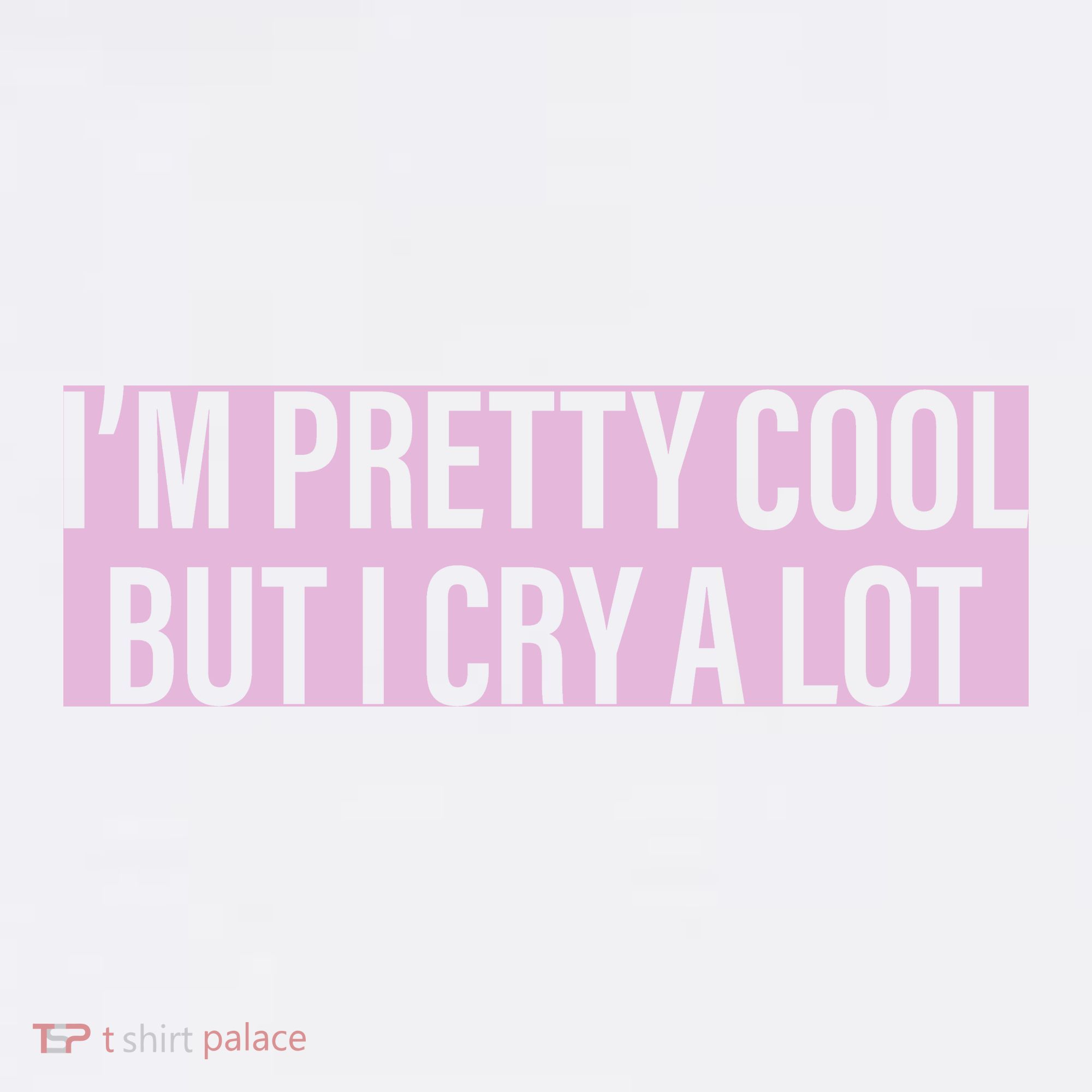 I'm Pretty Cool But I Cry A Lot Funny T-Shirt
